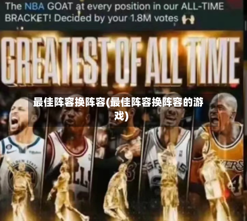 最佳阵容换阵容(最佳阵容换阵容的游戏)-第3张图片