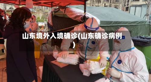 山东境外入境确诊(山东确诊病例)-第2张图片