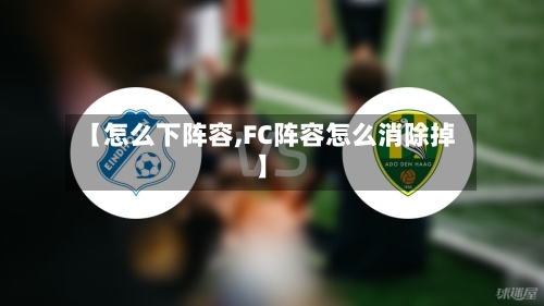 【怎么下阵容,FC阵容怎么消除掉】-第2张图片