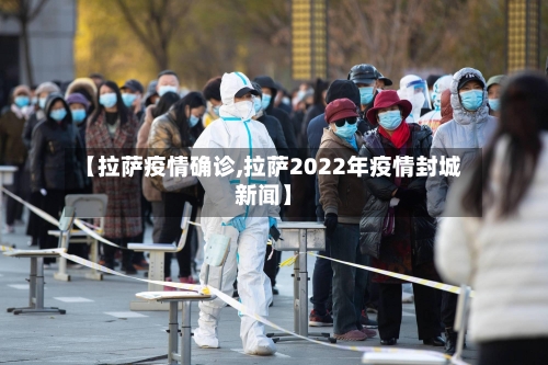 【拉萨疫情确诊,拉萨2022年疫情封城新闻】