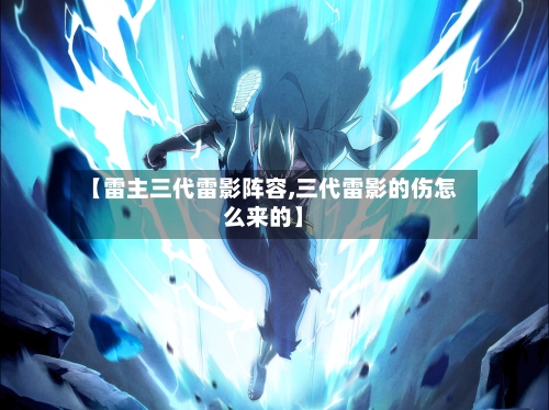 【雷主三代雷影阵容,三代雷影的伤怎么来的】-第3张图片
