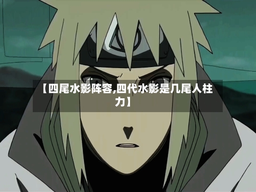 【四尾水影阵容,四代水影是几尾人柱力】