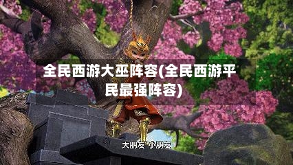 全民西游大巫阵容(全民西游平民最强阵容)-第3张图片