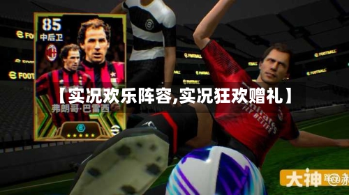 【实况欢乐阵容,实况狂欢赠礼】-第2张图片