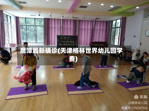 鹰潭最新确诊(天津格林世界幼儿园学费)