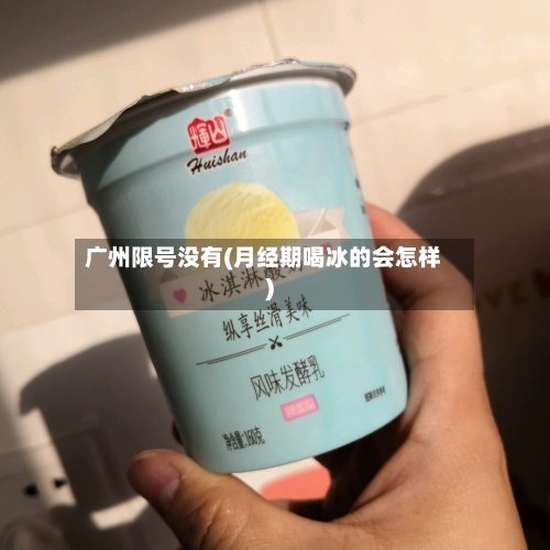 广州限号没有(月经期喝冰的会怎样)