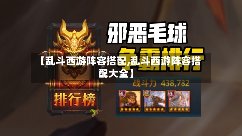 【乱斗西游阵容搭配,乱斗西游阵容搭配大全】