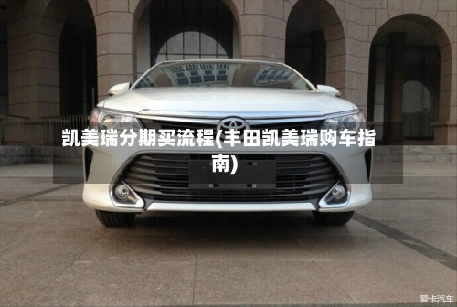 凯美瑞分期买流程(丰田凯美瑞购车指南)