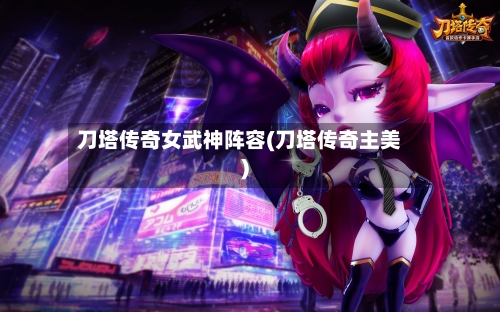 刀塔传奇女武神阵容(刀塔传奇主美)-第2张图片