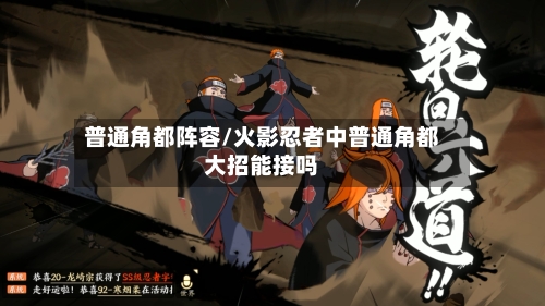 普通角都阵容/火影忍者中普通角都大招能接吗