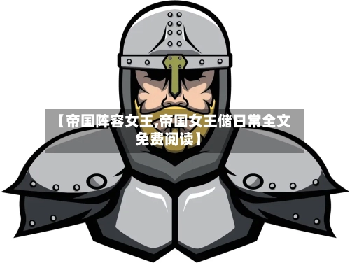 【帝国阵容女王,帝国女王储日常全文免费阅读】