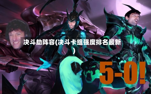 决斗劫阵容(决斗卡组强度排名最新)