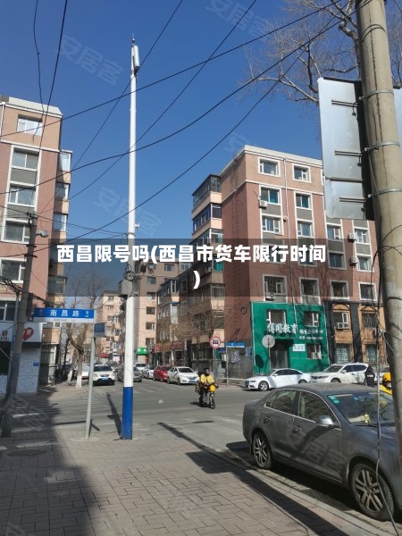 西昌限号吗(西昌市货车限行时间)
