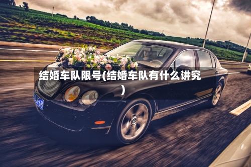 结婚车队限号(结婚车队有什么讲究)
