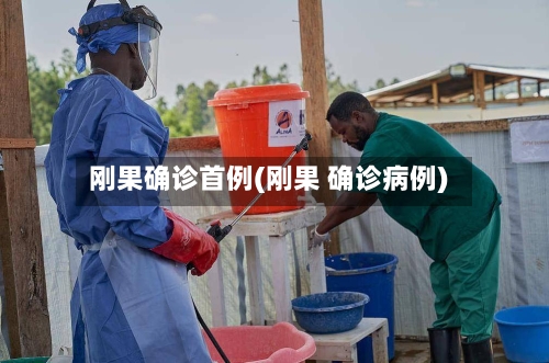 刚果确诊首例(刚果 确诊病例)