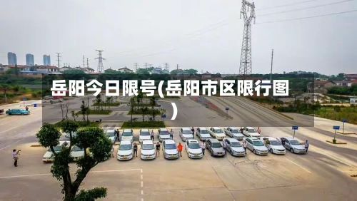 岳阳今日限号(岳阳市区限行图)