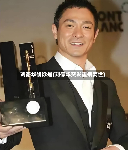 刘德华确诊是(刘德华突发重病离世)