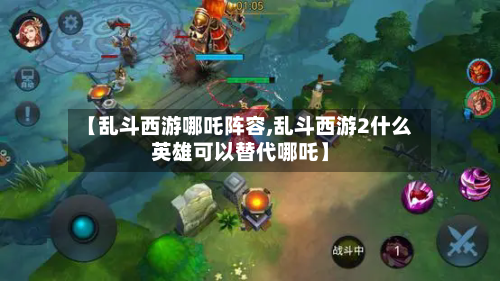 【乱斗西游哪吒阵容,乱斗西游2什么英雄可以替代哪吒】-第2张图片