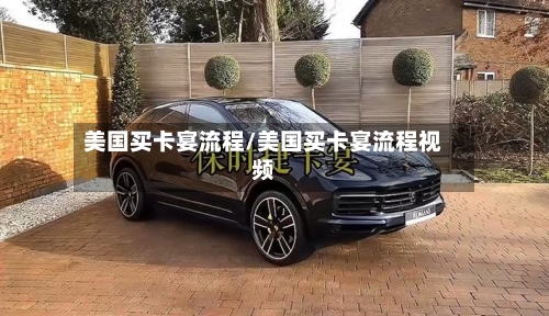 美国买卡宴流程/美国买卡宴流程视频
