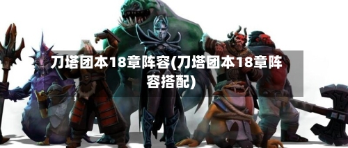 刀塔团本18章阵容(刀塔团本18章阵容搭配)-第3张图片