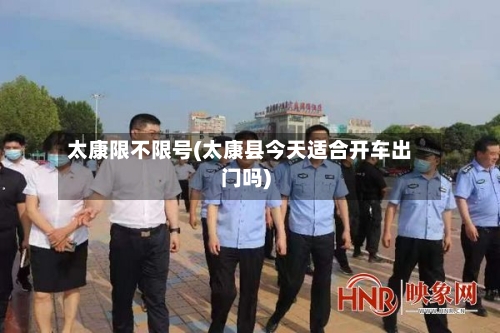 太康限不限号(太康县今天适合开车出门吗)