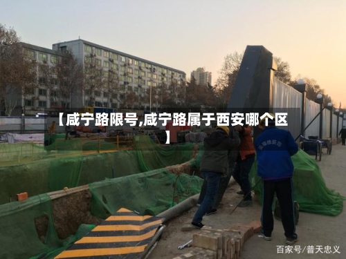 【咸宁路限号,咸宁路属于西安哪个区】