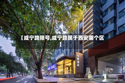 【咸宁路限号,咸宁路属于西安哪个区】-第2张图片