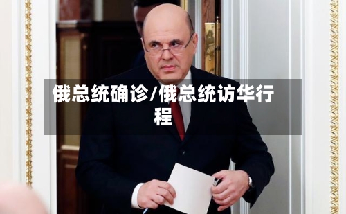 俄总统确诊/俄总统访华行程