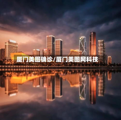 厦门美图确诊/厦门美图网科技-第2张图片