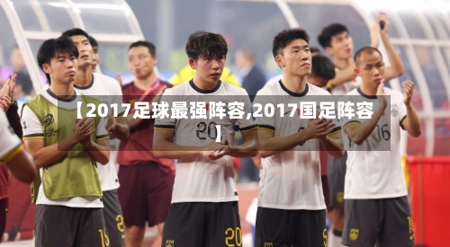 【2017足球最强阵容,2017国足阵容】