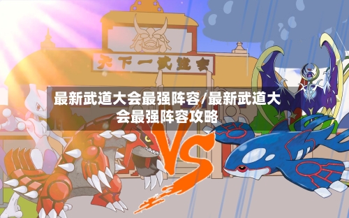 最新武道大会最强阵容/最新武道大会最强阵容攻略