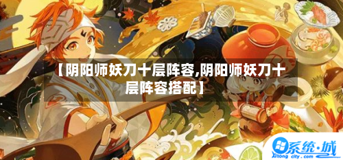 【阴阳师妖刀十层阵容,阴阳师妖刀十层阵容搭配】