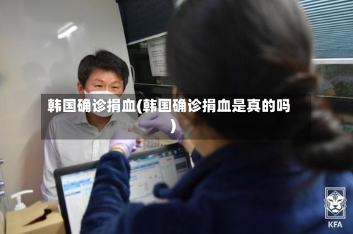 韩国确诊捐血(韩国确诊捐血是真的吗)
