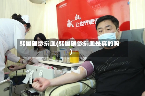 韩国确诊捐血(韩国确诊捐血是真的吗)-第2张图片