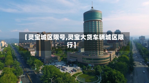 【灵宝城区限号,灵宝大货车辆城区限行】