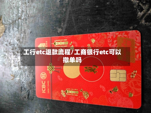 工行etc退款流程/工商银行etc可以撤单吗-第2张图片