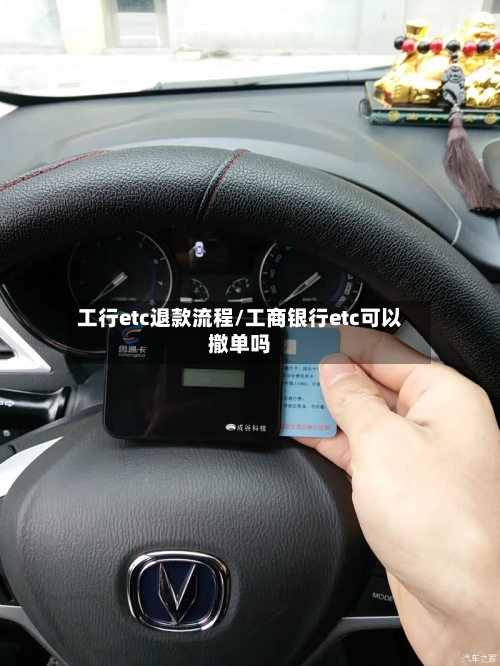 工行etc退款流程/工商银行etc可以撤单吗