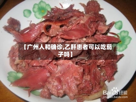 【广州人和确诊,乙肝患者可以吃茄子吗】-第2张图片