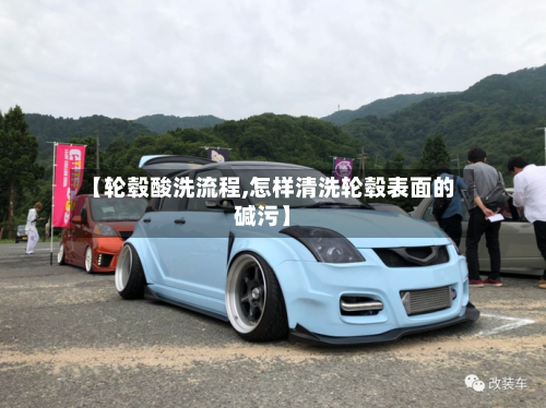 【轮毂酸洗流程,怎样清洗轮毂表面的碱污】