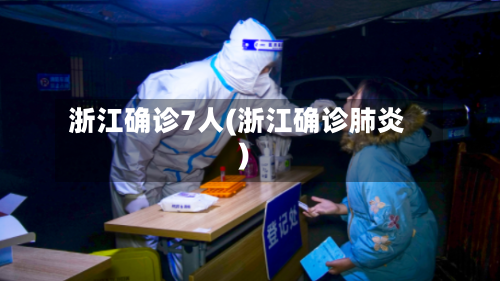 浙江确诊7人(浙江确诊肺炎)-第2张图片