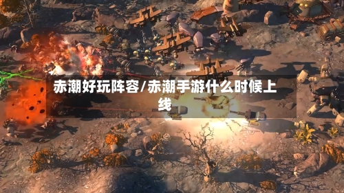 赤潮好玩阵容/赤潮手游什么时候上线-第2张图片