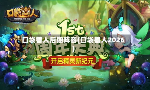 口袋兽人后期阵容(口袋兽人2026)-第3张图片