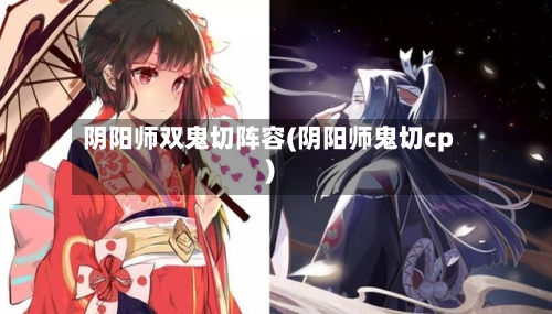 阴阳师双鬼切阵容(阴阳师鬼切cp)-第2张图片
