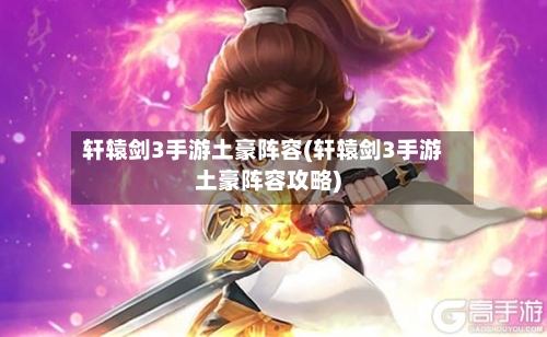 轩辕剑3手游土豪阵容(轩辕剑3手游土豪阵容攻略)-第2张图片