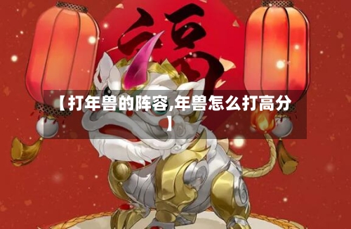【打年兽的阵容,年兽怎么打高分】