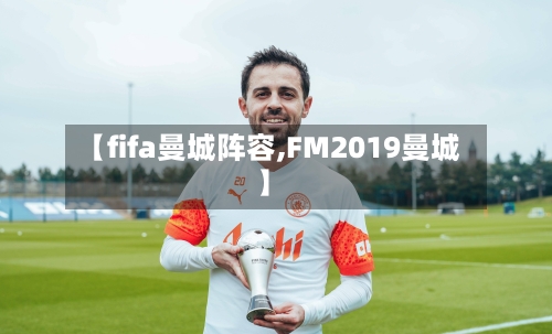 【fifa曼城阵容,FM2019曼城】-第2张图片