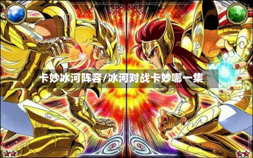 卡妙冰河阵容/冰河对战卡妙哪一集-第2张图片