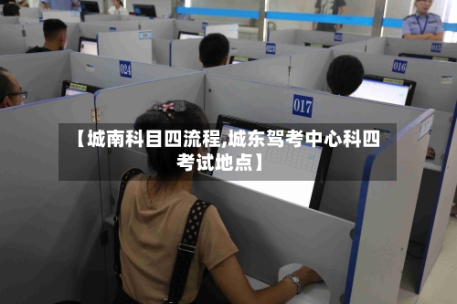 【城南科目四流程,城东驾考中心科四考试地点】