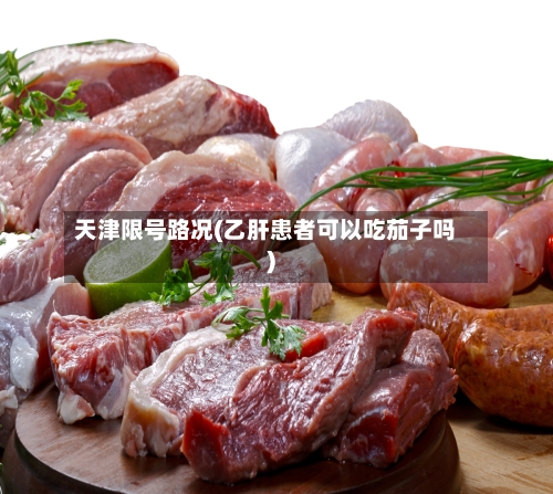 天津限号路况(乙肝患者可以吃茄子吗)