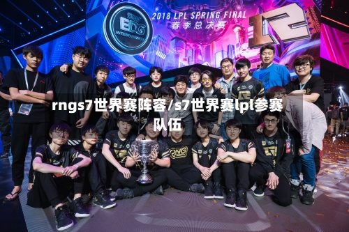 rngs7世界赛阵容/s7世界赛lpl参赛队伍-第2张图片